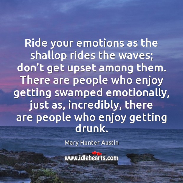 Ride your emotions as the shallop rides the waves; don’t get upset Mary Hunter Austin Picture Quote