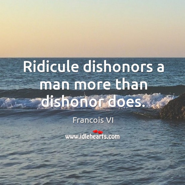 Ridicule dishonors a man more than dishonor does. Duc De La Rochefoucauld Picture Quote