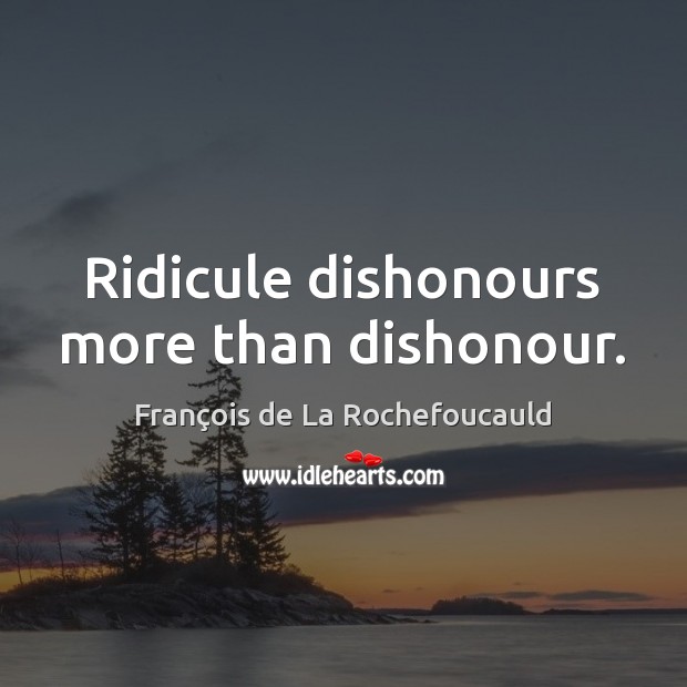 Ridicule dishonours more than dishonour. François de La Rochefoucauld Picture Quote