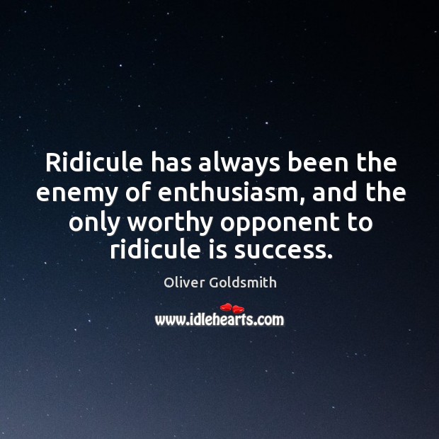 Ridicule has always been the enemy of enthusiasm, and the only worthy Oliver Goldsmith Picture Quote