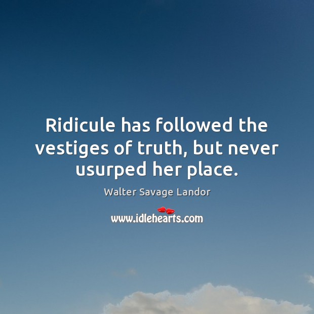 Ridicule has followed the vestiges of truth, but never usurped her place. Image