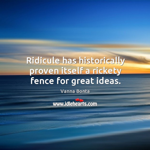 Ridicule has historically proven itself a rickety fence for great ideas. Vanna Bonta Picture Quote