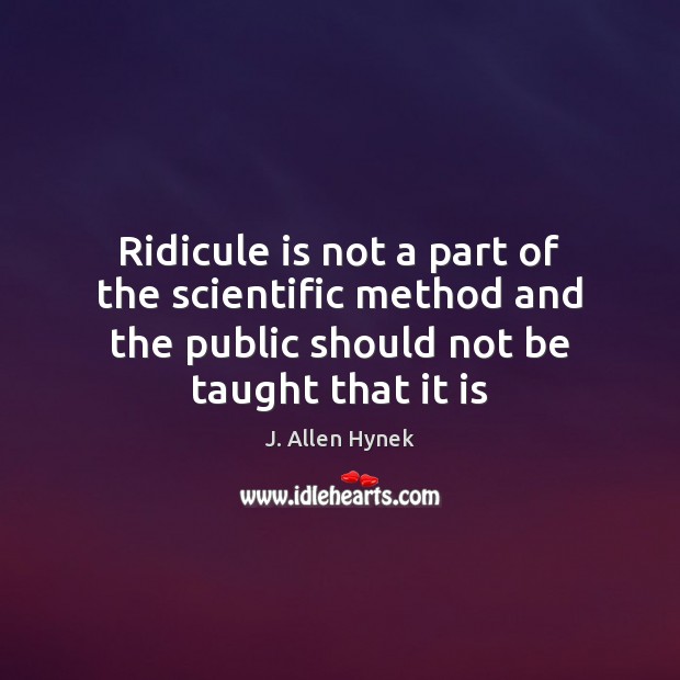 Ridicule is not a part of the scientific method and the public J. Allen Hynek Picture Quote