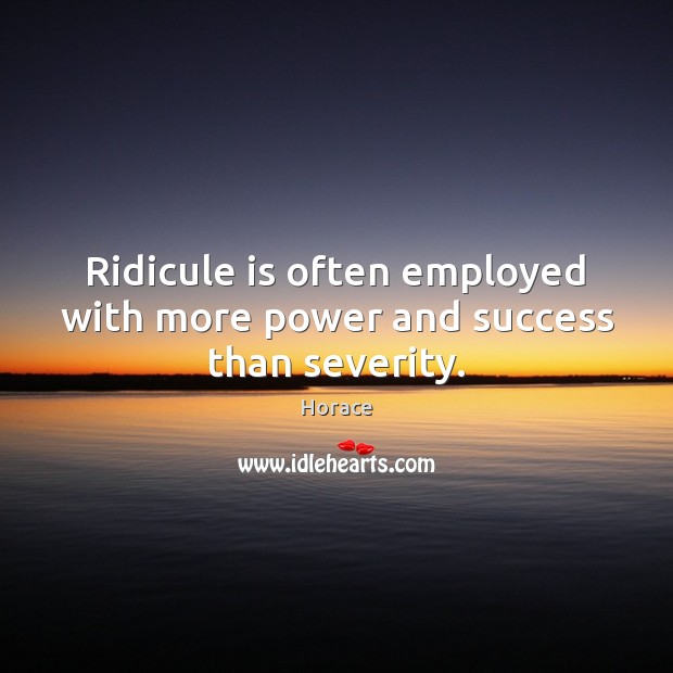 Ridicule is often employed with more power and success than severity. Horace Picture Quote