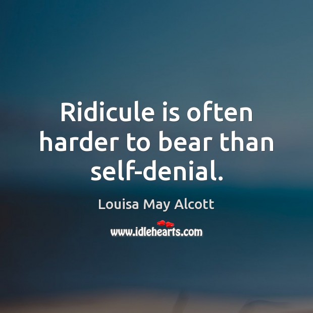 Ridicule is often harder to bear than self-denial. Louisa May Alcott Picture Quote