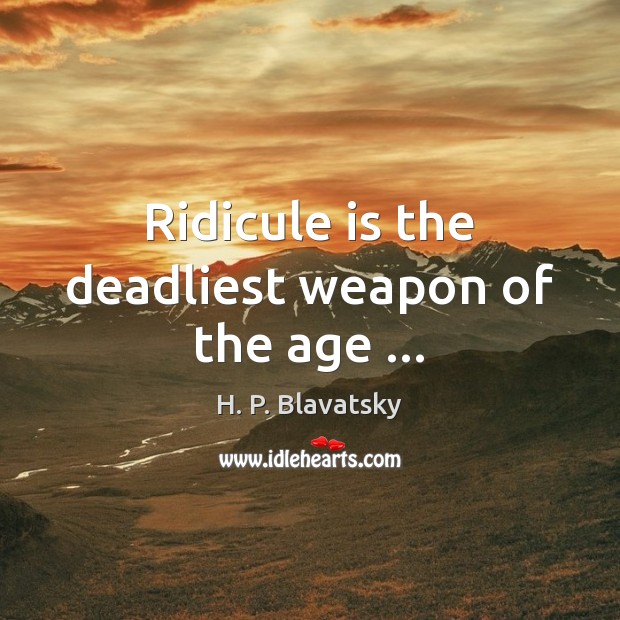 Ridicule is the deadliest weapon of the age … H. P. Blavatsky Picture Quote