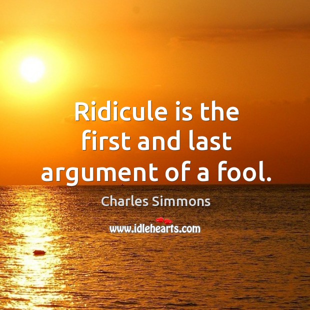 Ridicule is the first and last argument of a fool. Charles Simmons Picture Quote