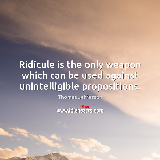 Ridicule is the only weapon which can be used against unintelligible propositions. Image