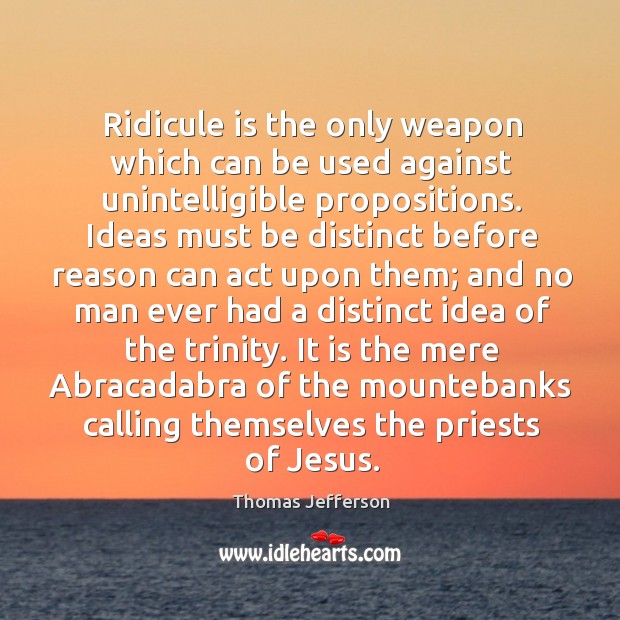 Ridicule is the only weapon which can be used against unintelligible propositions. Image