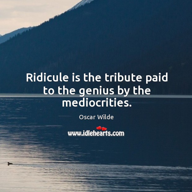 Ridicule is the tribute paid to the genius by the mediocrities. Oscar Wilde Picture Quote