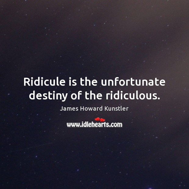 Ridicule is the unfortunate destiny of the ridiculous. James Howard Kunstler Picture Quote