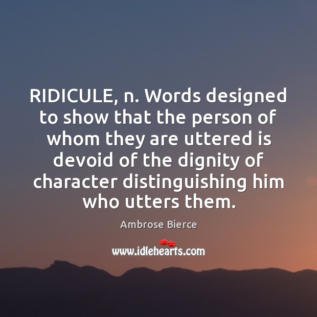RIDICULE, n. Words designed to show that the person of whom they Ambrose Bierce Picture Quote
