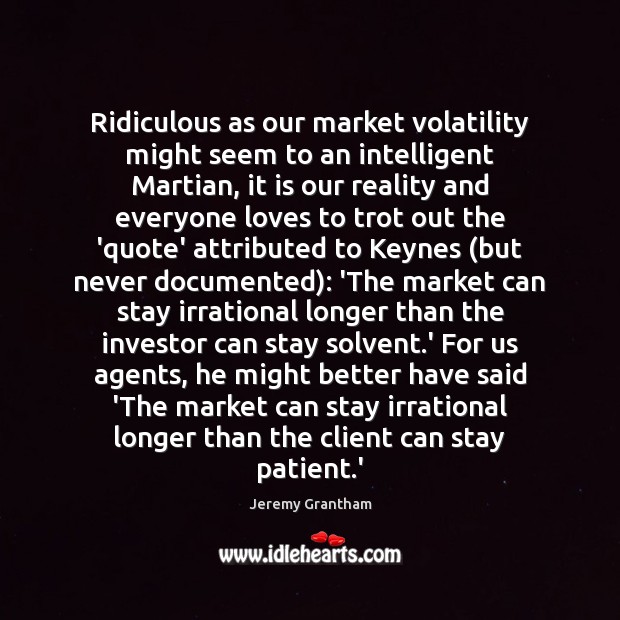 Ridiculous as our market volatility might seem to an intelligent Martian, it Patient Quotes Image