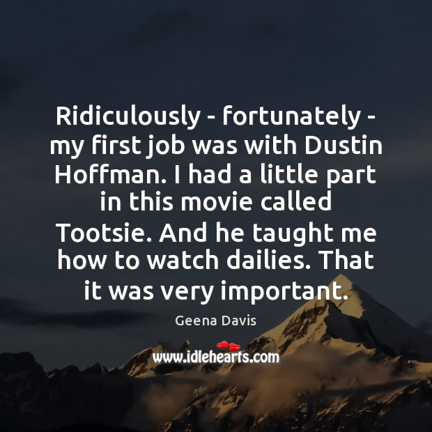 Ridiculously – fortunately – my first job was with Dustin Hoffman. I Image