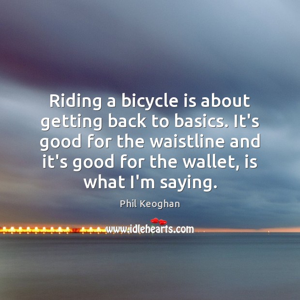 Riding a bicycle is about getting back to basics. It’s good for 