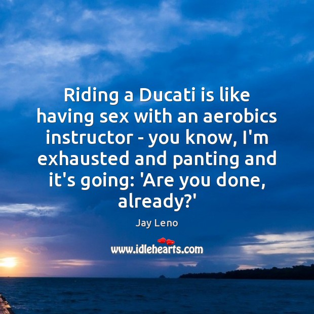 Riding a Ducati is like having sex with an aerobics instructor – Jay Leno Picture Quote
