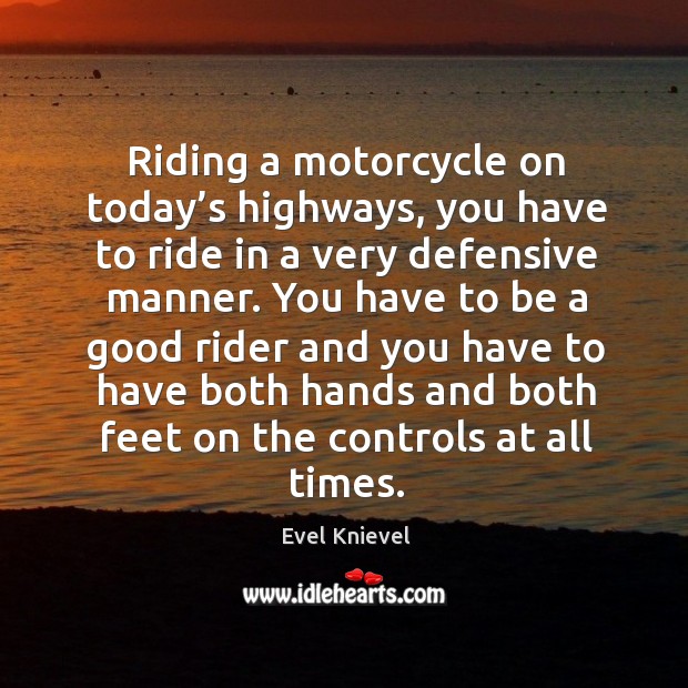 Riding a motorcycle on today’s highways, you have to ride in a very defensive manner. Evel Knievel Picture Quote