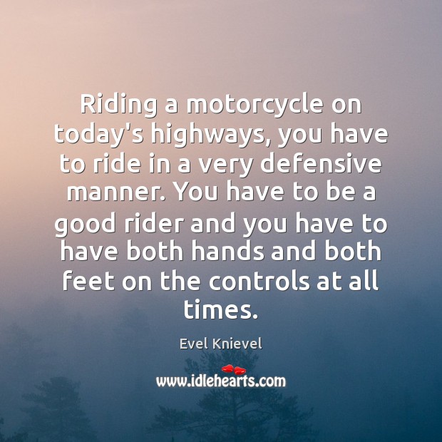 Riding a motorcycle on today’s highways, you have to ride in a Evel Knievel Picture Quote