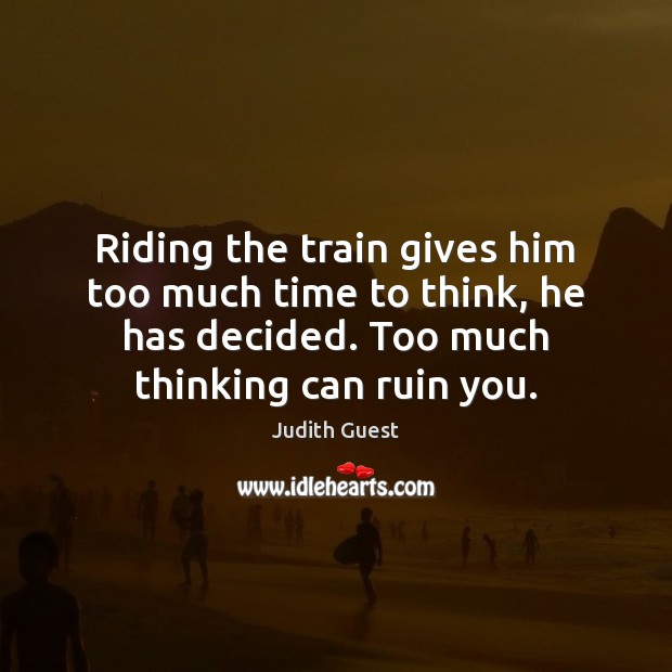 Riding the train gives him too much time to think, he has Judith Guest Picture Quote