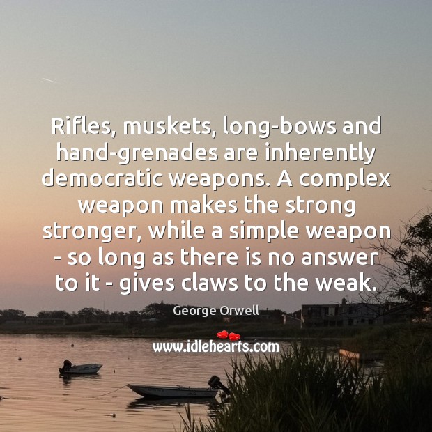Rifles, muskets, long-bows and hand-grenades are inherently democratic weapons. A complex weapon George Orwell Picture Quote