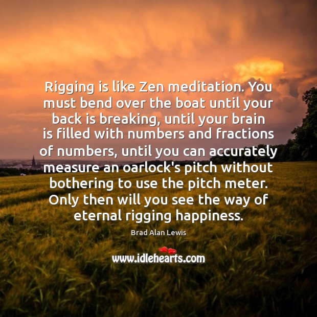 Rigging is like Zen meditation. You must bend over the boat until Brad Alan Lewis Picture Quote