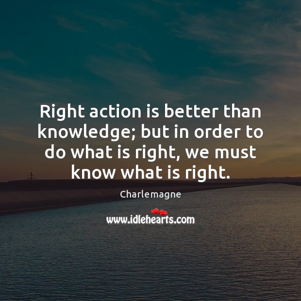 Right action is better than knowledge; but in order to do what Charlemagne Picture Quote
