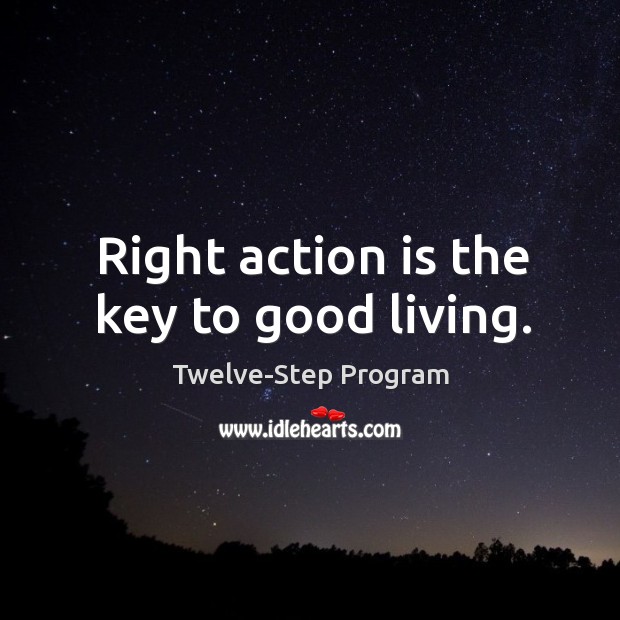 Right action is the key to good living. Twelve-Step Program Picture Quote