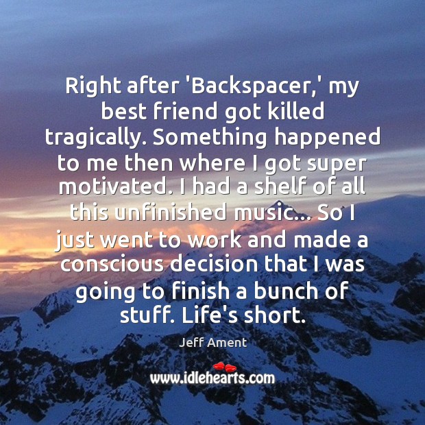 Right after ‘Backspacer,’ my best friend got killed tragically. Something happened Jeff Ament Picture Quote