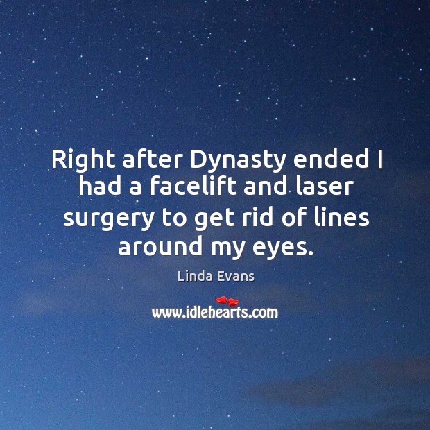 Right after dynasty ended I had a facelift and laser surgery to get rid of lines around my eyes. Linda Evans Picture Quote