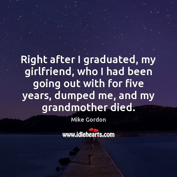 Right after I graduated, my girlfriend, who I had been going out Mike Gordon Picture Quote
