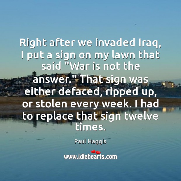Right after we invaded Iraq, I put a sign on my lawn Paul Haggis Picture Quote