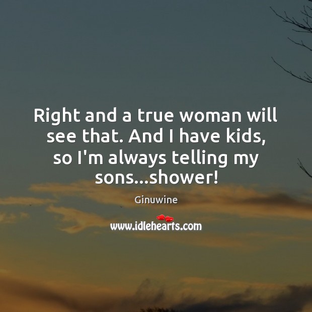 Right and a true woman will see that. And I have kids, Ginuwine Picture Quote