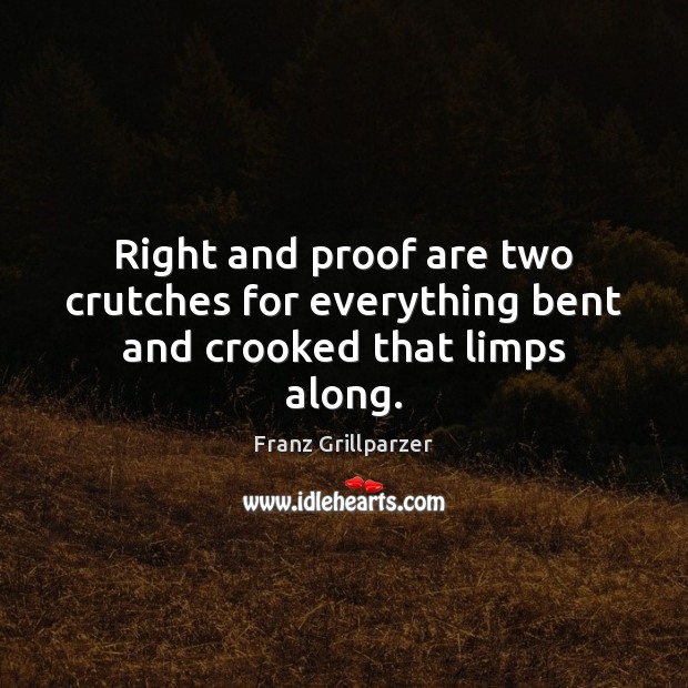 Right and proof are two crutches for everything bent and crooked that limps along. Franz Grillparzer Picture Quote