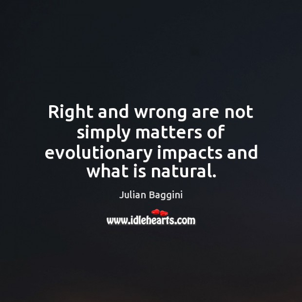Right and wrong are not simply matters of evolutionary impacts and what is natural. Julian Baggini Picture Quote
