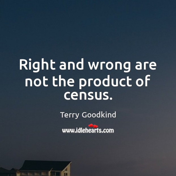 Right and wrong are not the product of census. Terry Goodkind Picture Quote