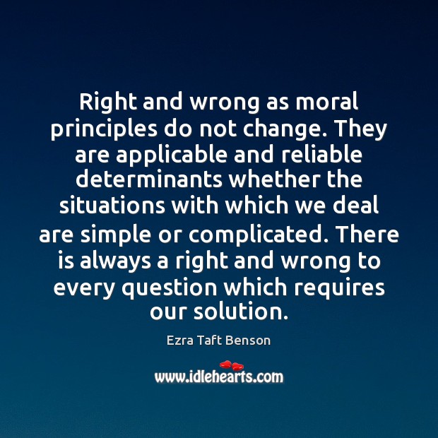 Right and wrong as moral principles do not change. They are applicable Ezra Taft Benson Picture Quote