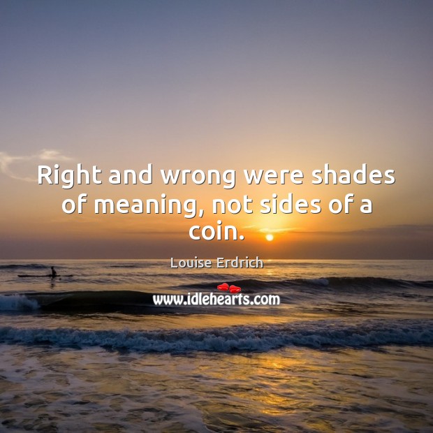 Right and wrong were shades of meaning, not sides of a coin. Image