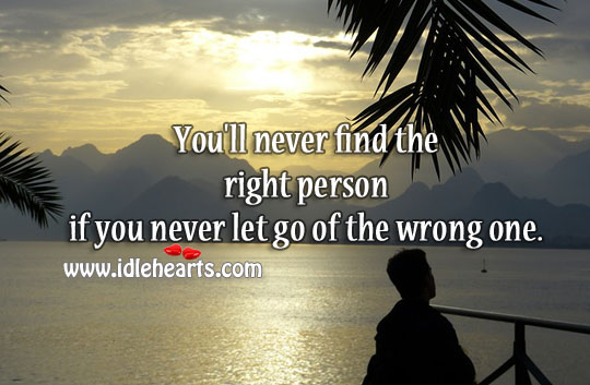 You’ll never find the right person if you never let go of the wrong one. Image