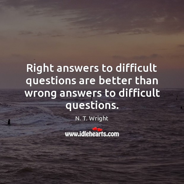 Right answers to difficult questions are better than wrong answers to difficult questions. N. T. Wright Picture Quote