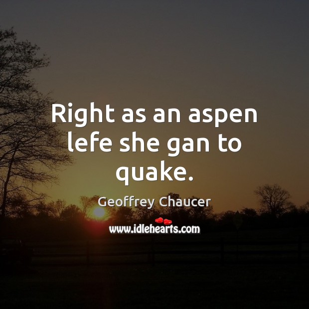 Right as an aspen lefe she gan to quake. Geoffrey Chaucer Picture Quote