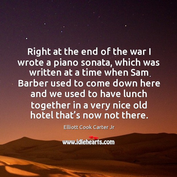 Right at the end of the war I wrote a piano sonata, which was written at a time when Elliott Cook Carter Jr Picture Quote