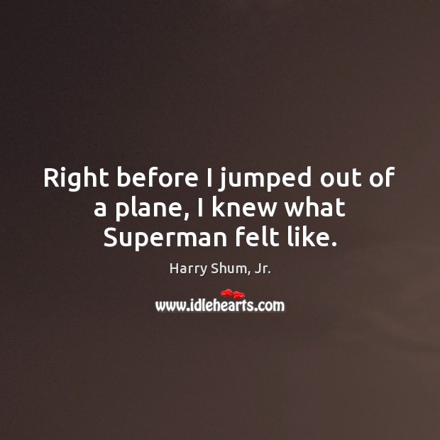 Right before I jumped out of a plane, I knew what Superman felt like. Harry Shum, Jr. Picture Quote