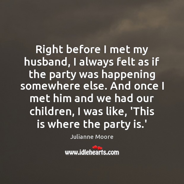 Right before I met my husband, I always felt as if the Julianne Moore Picture Quote