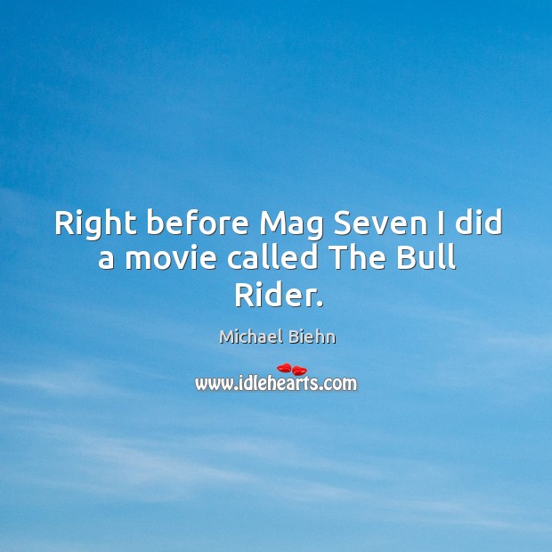 Right before mag seven I did a movie called the bull rider. Michael Biehn Picture Quote
