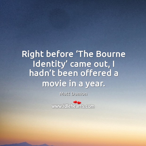 Right before ‘the bourne identity’ came out, I hadn’t been offered a movie in a year. Image