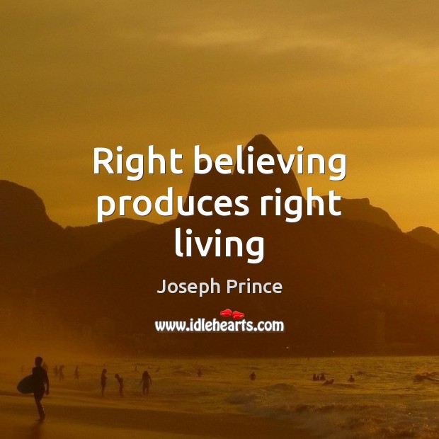Right believing produces right living Joseph Prince Picture Quote