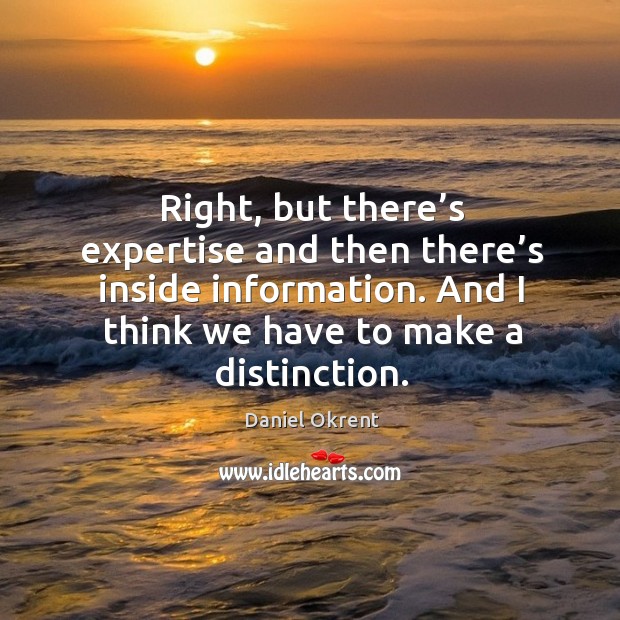 Right, but there’s expertise and then there’s inside information. Daniel Okrent Picture Quote