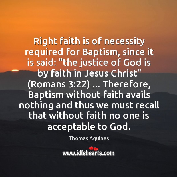Right faith is of necessity required for Baptism, since it is said: “ Thomas Aquinas Picture Quote