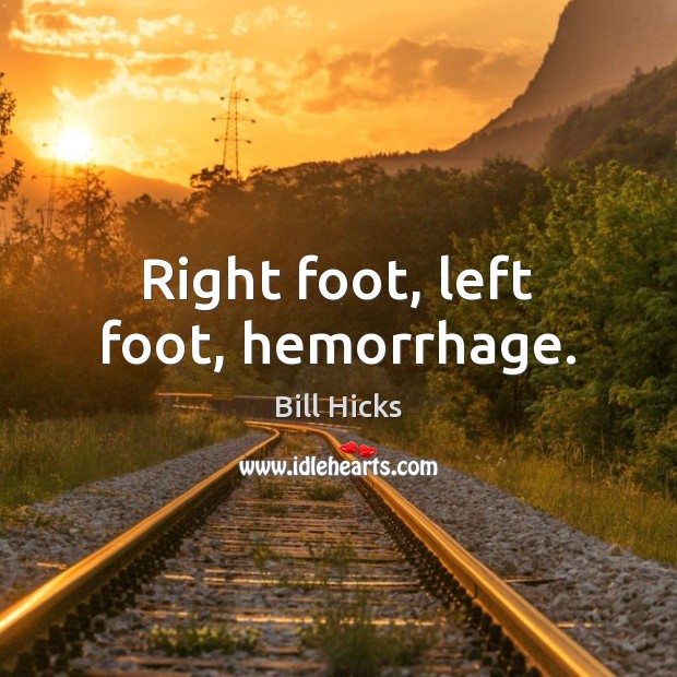 Right foot, left foot, hemorrhage. Bill Hicks Picture Quote
