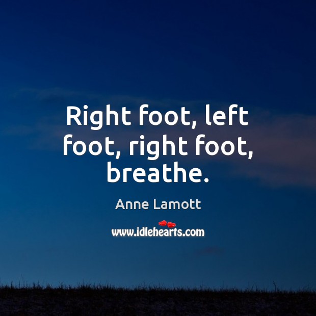 Right foot, left foot, right foot, breathe. Anne Lamott Picture Quote